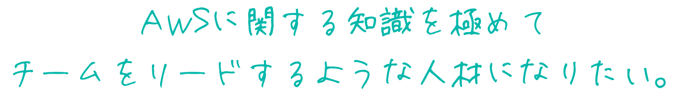 A W Sに関する知識を極めて
チームをリードするような人材になりたい。